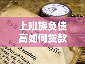 上班族负债高如何贷款？5个正规平台及申请技巧