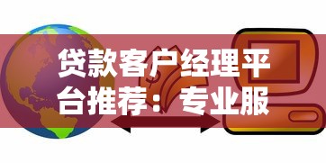 贷款客户经理平台推荐：专业服务助您快速获贷