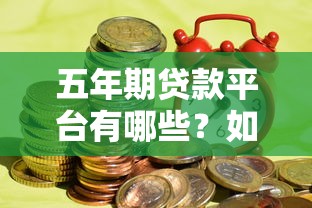 五年期贷款平台有哪些？如何申请长期低息借款