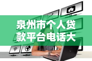 泉州市个人贷款平台电话大全及正规机构联系方式