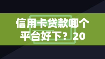 信用卡贷款哪个平台好下？2023年正规靠谱平台推荐