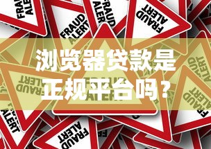 浏览器贷款是正规平台吗？全面解析其本质与风险
