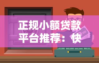 正规小额贷款平台推荐：快速放款安全靠谱渠道