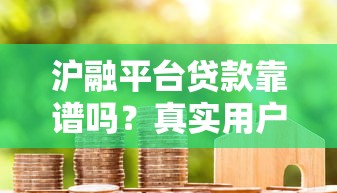 沪融平台贷款靠谱吗？真实用户评测与申请攻略
