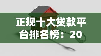 正规十大贷款平台排名榜：2023年安全贷款渠道推荐