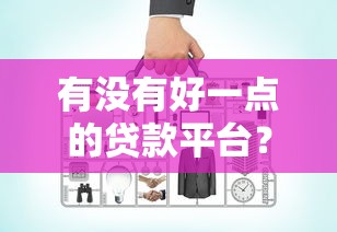有没有好一点的贷款平台？这5家正规靠谱，教你如何避坑！