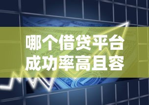 哪个借贷平台成功率高且容易下款？2023年正规贷款平台推荐