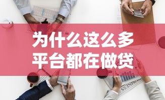 为什么这么多平台都在做贷款？背后原因和行业逻辑深度解析