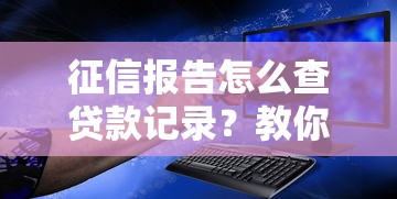 征信报告怎么查贷款记录？教你快速识别贷款平台