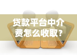 贷款平台中介费怎么收取？这7大要点必须知道
