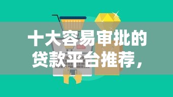 十大容易审批的贷款平台推荐，快速下款不踩坑