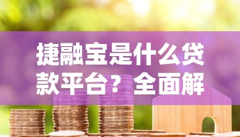 捷融宝是什么贷款平台？全面解析其特点、申请流程及用户评价