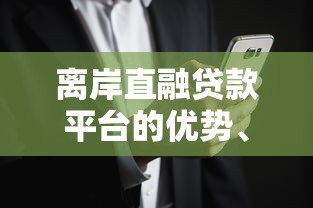 离岸直融贷款平台的优势、风险与操作全解析
