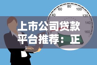 上市公司贷款平台推荐：正规靠谱的借款渠道盘点