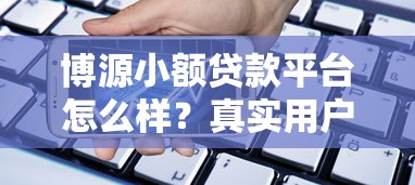 博源小额贷款平台怎么样？真实用户评测与贷款流程解析