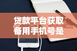 贷款平台获取备用手机号是否合法？用户必读合规指南