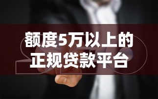 额度5万以上的正规贷款平台推荐及避坑指南