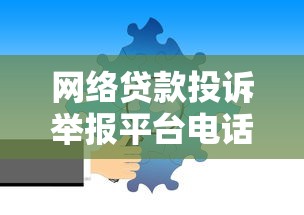 网络贷款投诉举报平台电话号码大全：正规渠道快速解决纠纷