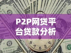 P2P网贷平台贷款分析：风险、收益与真实案例解读