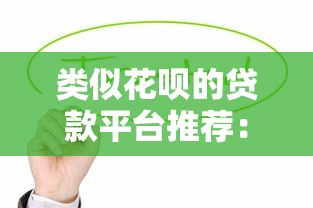 类似花呗的贷款平台推荐：哪些产品更值得选择？