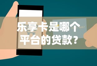 乐享卡是哪个平台的贷款？详细解析平台背景、申请流程及注意事项