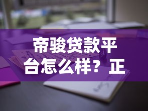 帝骏贷款平台怎么样？正规贷款公司解析及用户真实评价