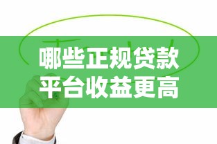 哪些正规贷款平台收益更高？这10家值得关注
