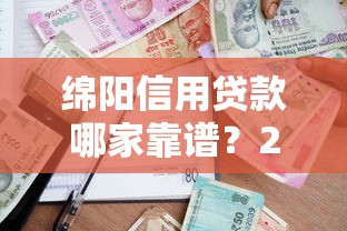 绵阳信用贷款哪家靠谱？2023最新平台推荐攻略