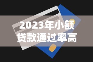 2023年小额贷款通过率高的平台推荐及申请技巧解析