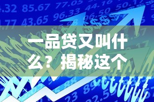 一品贷又叫什么？揭秘这个贷款平台的真实名称与使用攻略