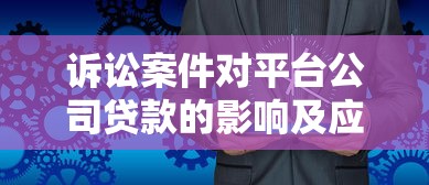 诉讼案件对平台公司贷款的影响及应对策略
