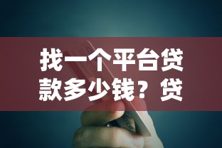 找一个平台贷款多少钱？贷款额度、选择技巧全解析