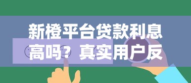新橙平台贷款利息高吗？真实用户反馈与详细解析