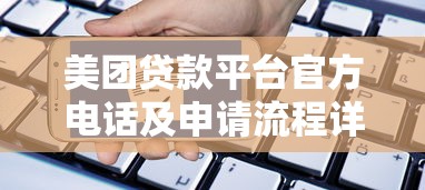 美团贷款平台官方电话及申请流程详解