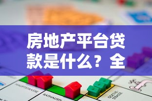 房地产平台贷款是什么？全面解析定义与申请流程