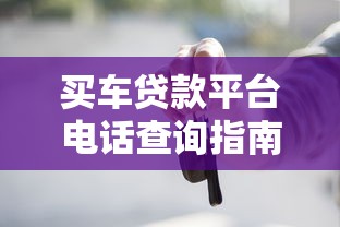 买车贷款平台电话查询指南及申请流程解析
