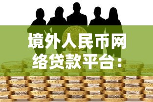 境外人民币网络贷款平台：跨境借贷的机遇与避坑指南