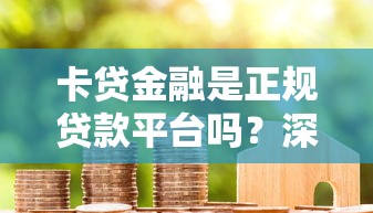 卡贷金融是正规贷款平台吗？深度解析资质与风险