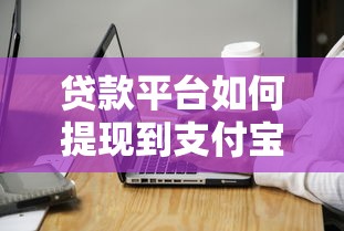 贷款平台如何提现到支付宝？详细流程与注意事项解析