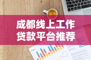 成都线上工作贷款平台推荐：如何快速找到靠谱贷款