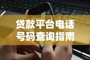 贷款平台电话号码查询指南：如何安全获取正规联系方式