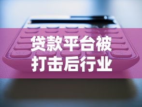 贷款平台被打击后行业将如何变化？这几点必须关注