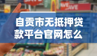自贡市无抵押贷款平台官网怎么选？这5个正规渠道助你快速解决资金需求