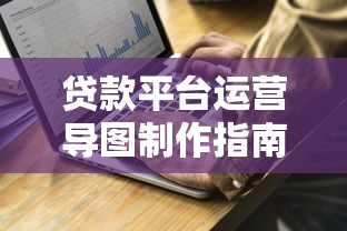 贷款平台运营导图制作指南：从规划到落地的关键步骤