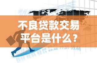 不良贷款交易平台是什么？运作模式、风险与机遇全解析