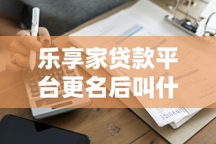 乐享家贷款平台更名后叫什么？最新名称及服务解析