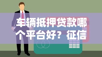 车辆抵押贷款哪个平台好？征信不好也能申请的平台推荐