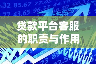 贷款平台客服的职责与作用详解：从咨询到售后全解析