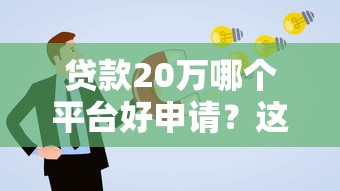 贷款20万哪个平台好申请？这5个正规渠道通过率高