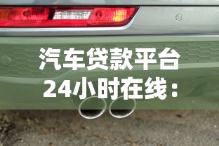 汽车贷款平台24小时在线：快速审批灵活申请 助您轻松购车
